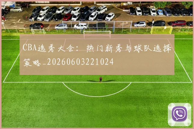 CBA选秀大会:热门新秀与球队选择策略_20260603221024