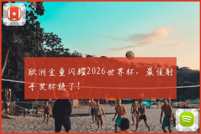 欧洲金童闪耀2026世界杯,最佳射手奖杯稳了!