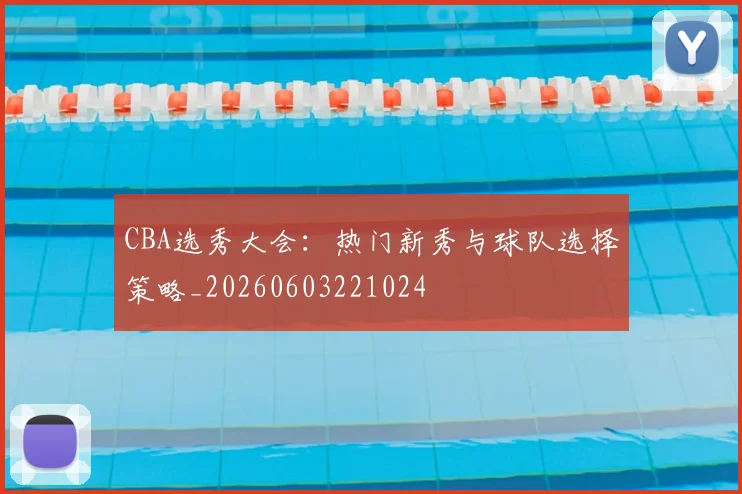 CBA选秀大会:热门新秀与球队选择策略_20260603221024